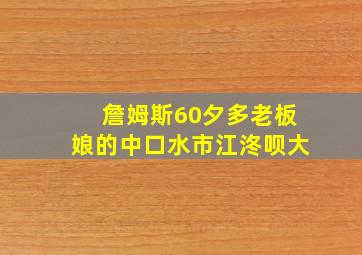 詹姆斯60夕多老板娘的中口水市江泈呗大