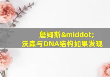 詹姆斯·沃森与DNA结构如果发现