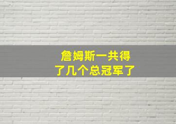 詹姆斯一共得了几个总冠军了