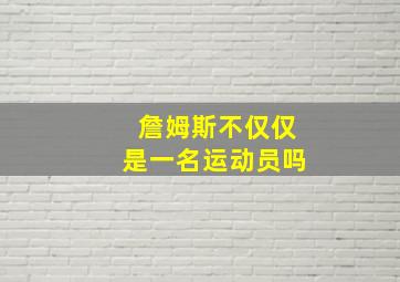 詹姆斯不仅仅是一名运动员吗