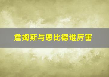 詹姆斯与恩比德谁厉害