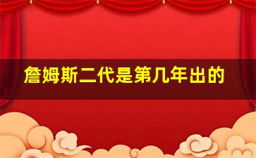 詹姆斯二代是第几年出的