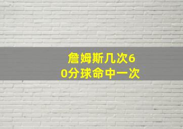 詹姆斯几次60分球命中一次