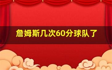 詹姆斯几次60分球队了