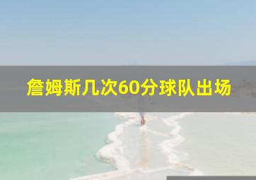 詹姆斯几次60分球队出场