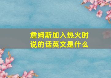 詹姆斯加入热火时说的话英文是什么