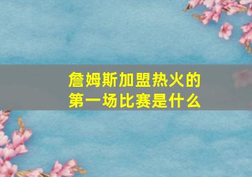 詹姆斯加盟热火的第一场比赛是什么