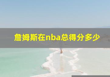 詹姆斯在nba总得分多少