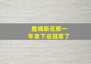 詹姆斯在那一年拿下总冠军了