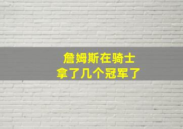 詹姆斯在骑士拿了几个冠军了