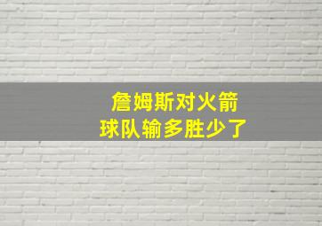 詹姆斯对火箭球队输多胜少了