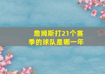 詹姆斯打21个赛季的球队是哪一年