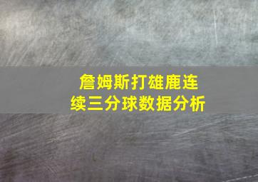 詹姆斯打雄鹿连续三分球数据分析