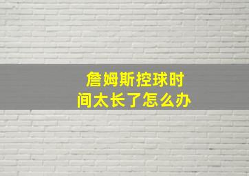 詹姆斯控球时间太长了怎么办