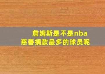 詹姆斯是不是nba慈善捐款最多的球员呢