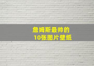 詹姆斯最帅的10张图片壁纸