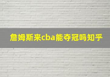 詹姆斯来cba能夺冠吗知乎