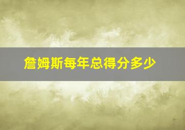 詹姆斯每年总得分多少