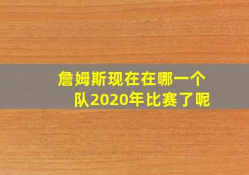 詹姆斯现在在哪一个队2020年比赛了呢