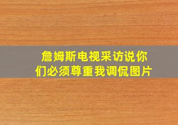 詹姆斯电视采访说你们必须尊重我调侃图片