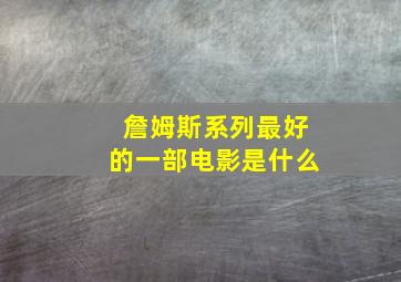 詹姆斯系列最好的一部电影是什么