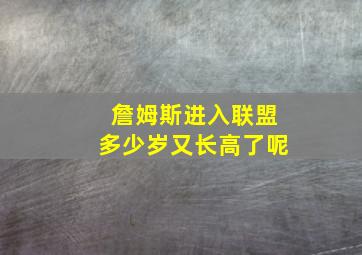 詹姆斯进入联盟多少岁又长高了呢