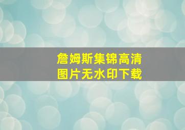 詹姆斯集锦高清图片无水印下载