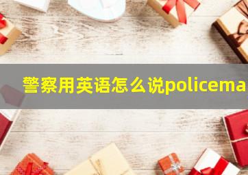 警察用英语怎么说policeman