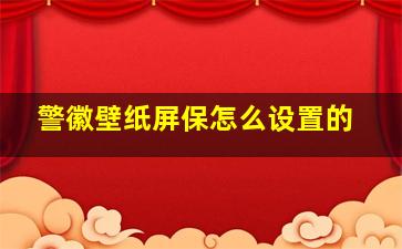 警徽壁纸屏保怎么设置的