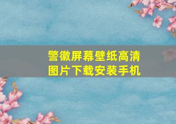 警徽屏幕壁纸高清图片下载安装手机