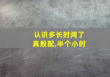 认识多长时间了真般配,半个小时