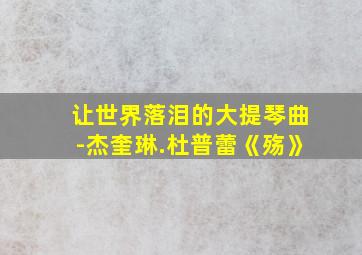 让世界落泪的大提琴曲-杰奎琳.杜普蕾《殇》