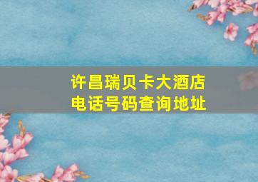 许昌瑞贝卡大酒店电话号码查询地址