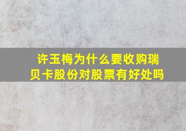 许玉梅为什么要收购瑞贝卡股份对股票有好处吗