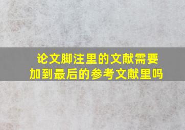 论文脚注里的文献需要加到最后的参考文献里吗