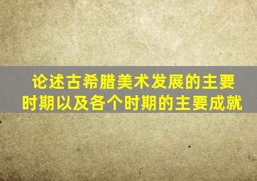 论述古希腊美术发展的主要时期以及各个时期的主要成就