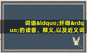 词语“纤细”的读音、释义,以及近义词、反义词