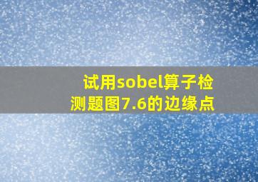 试用sobel算子检测题图7.6的边缘点