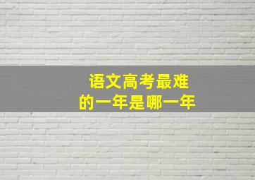 语文高考最难的一年是哪一年