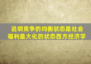 说明竞争的均衡状态是社会福利最大化的状态西方经济学