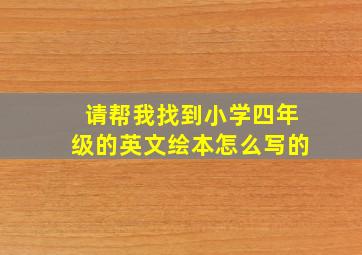 请帮我找到小学四年级的英文绘本怎么写的