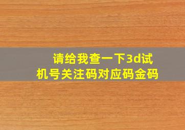 请给我查一下3d试机号关注码对应码金码