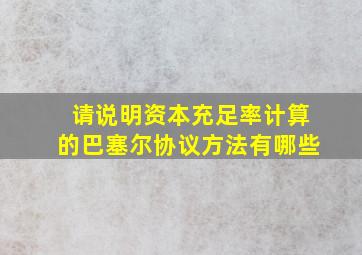 请说明资本充足率计算的巴塞尔协议方法有哪些