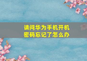 请问华为手机开机密码忘记了怎么办