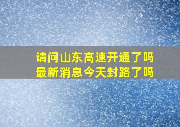 请问山东高速开通了吗最新消息今天封路了吗