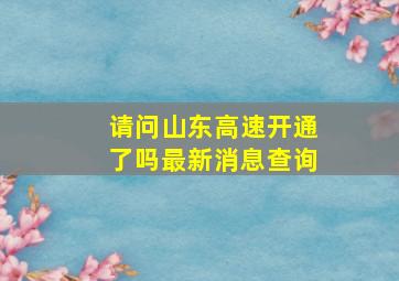 请问山东高速开通了吗最新消息查询