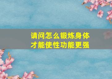 请问怎么锻炼身体才能使性功能更强