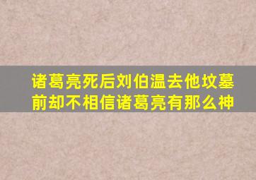 诸葛亮死后刘伯温去他坟墓前却不相信诸葛亮有那么神