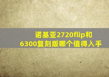 诺基亚2720flip和6300复刻版哪个值得入手