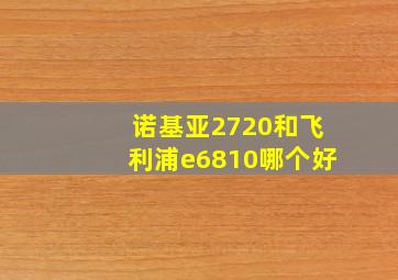 诺基亚2720和飞利浦e6810哪个好